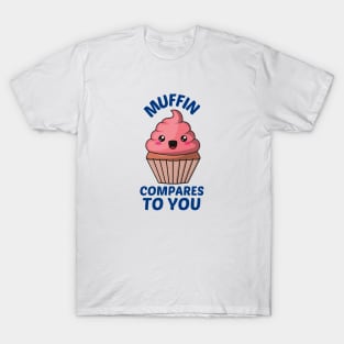 Muffin Compares To You - Muffin Pun T-Shirt